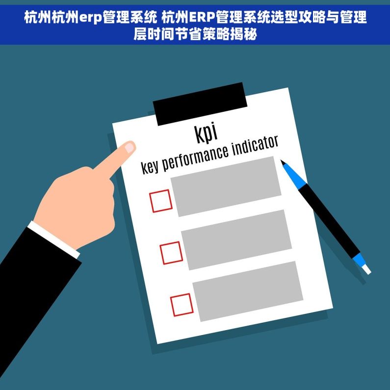 杭州杭州erp管理系统 杭州ERP管理系统选型攻略与管理层时间节省策略揭秘