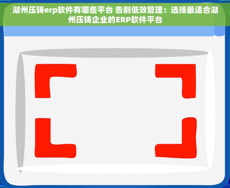 湖州压铸erp软件有哪些平台 告别低效管理：选择最适合湖州压铸企业的ERP软件平台