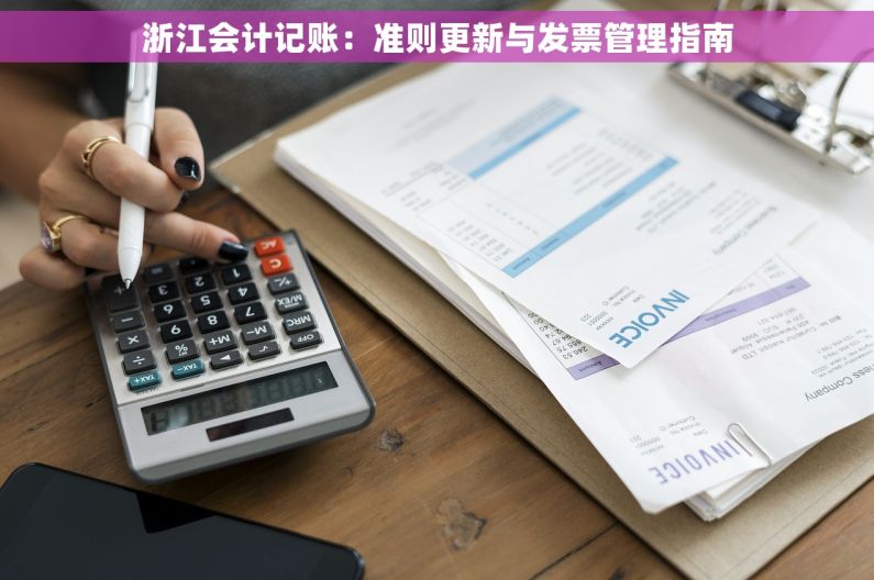 浙江会计记账：准则更新与发票管理指南