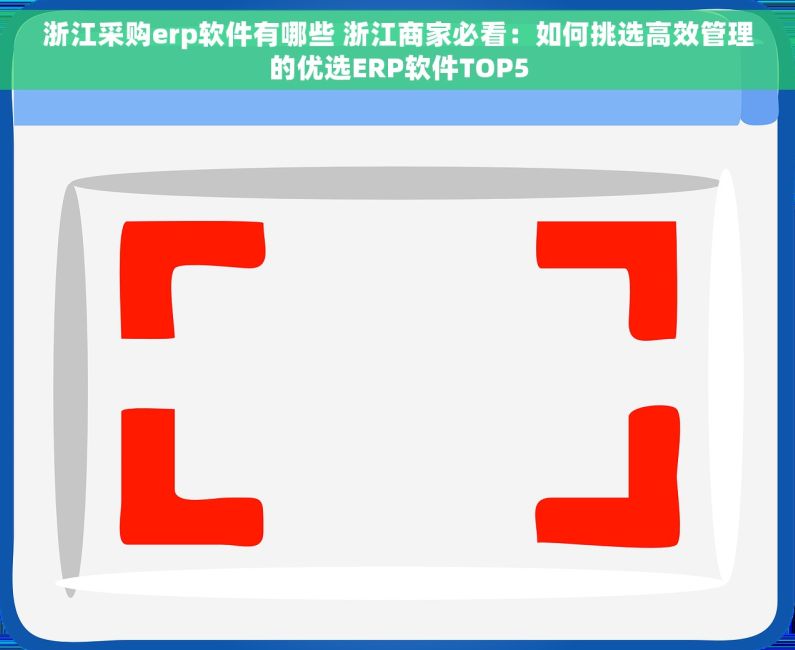 浙江采购erp软件有哪些 浙江商家必看：如何挑选高效管理的优选ERP软件TOP5