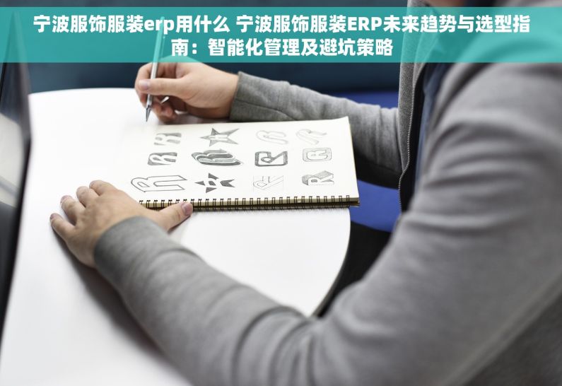 宁波服饰服装erp用什么 宁波服饰服装ERP未来趋势与选型指南：智能化管理及避坑策略