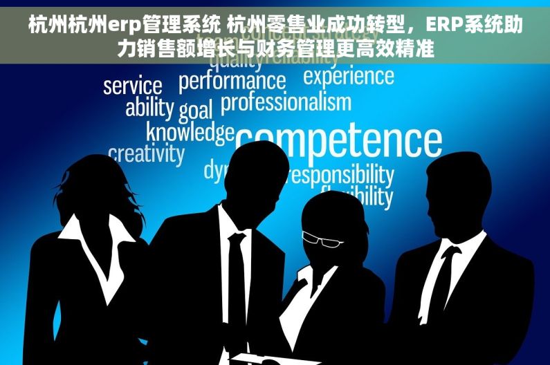 杭州杭州erp管理系统 杭州零售业成功转型，ERP系统助力销售额增长与财务管理更高效精准