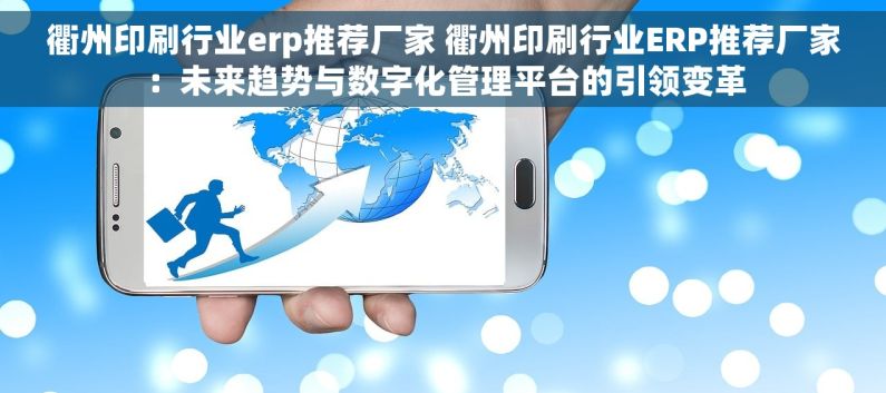 衢州印刷行业erp推荐厂家 衢州印刷行业ERP推荐厂家：未来趋势与数字化管理平台的引领变革