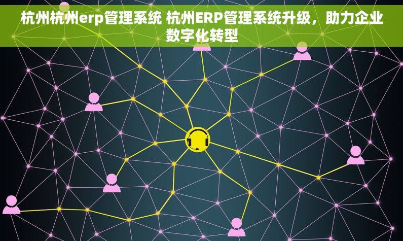 杭州杭州erp管理系统 杭州ERP管理系统升级，助力企业数字化转型