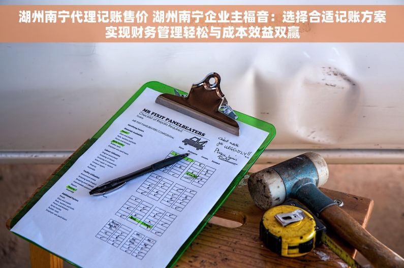 湖州南宁代理记账售价 湖州南宁企业主福音：选择合适记账方案实现财务管理轻松与成本效益双赢