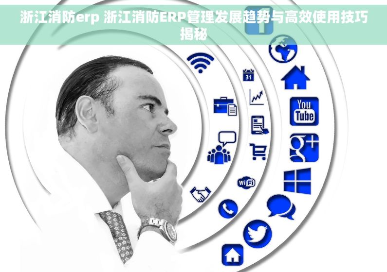浙江消防erp 浙江消防ERP管理发展趋势与高效使用技巧揭秘