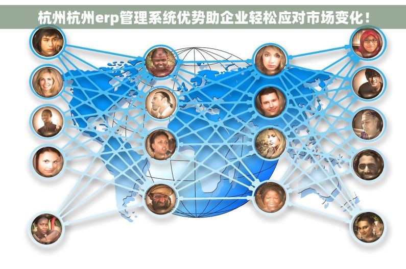 杭州杭州erp管理系统优势助企业轻松应对市场变化！