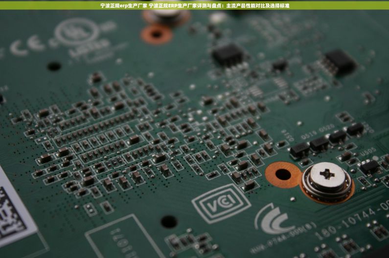 宁波正规erp生产厂家 宁波正规ERP生产厂家评测与盘点：主流产品性能对比及选择标准
