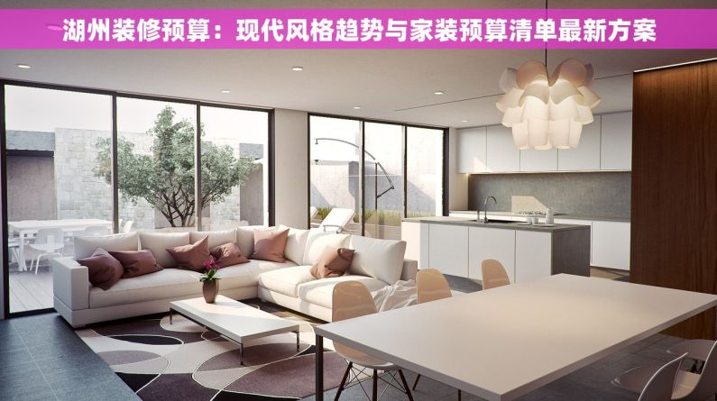 湖州装修预算：现代风格趋势与家装预算清单最新方案