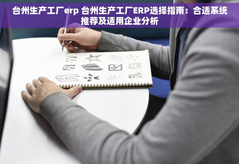 台州生产工厂erp 台州生产工厂ERP选择指南：合适系统推荐及适用企业分析