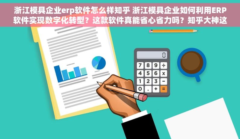 浙江模具企业erp软件怎么样知乎 浙江模具企业如何利用ERP软件实现数字化转型？这款软件真能省心省力吗？知乎大神这么说