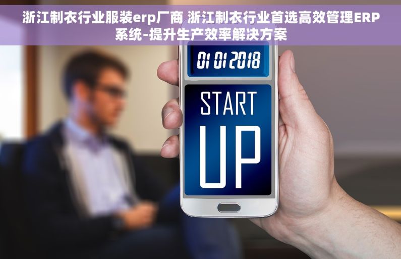 浙江制衣行业服装erp厂商 浙江制衣行业首选高效管理ERP系统-提升生产效率解决方案