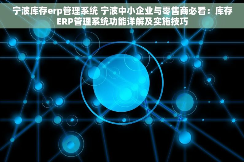 宁波库存erp管理系统 宁波中小企业与零售商必看：库存ERP管理系统功能详解及实施技巧