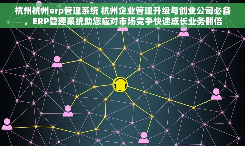 杭州杭州erp管理系统 杭州企业管理升级与创业公司必备，ERP管理系统助您应对市场竞争快速成长业务翻倍