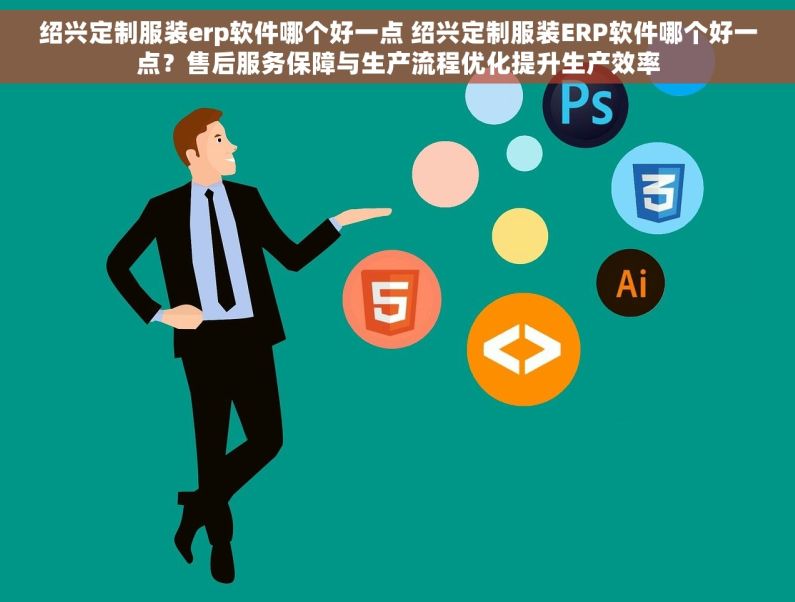 绍兴定制服装erp软件哪个好一点 绍兴定制服装ERP软件哪个好一点？售后服务保障与生产流程优化提升生产效率