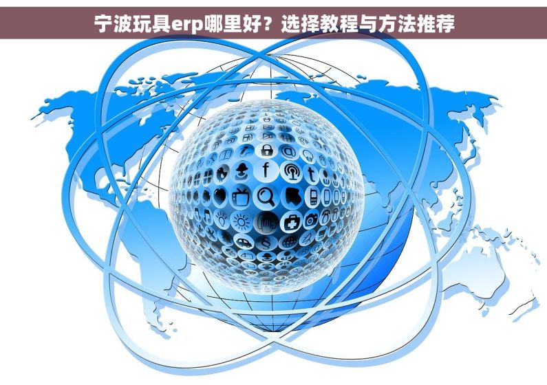 宁波玩具erp哪里好？选择教程与方法推荐