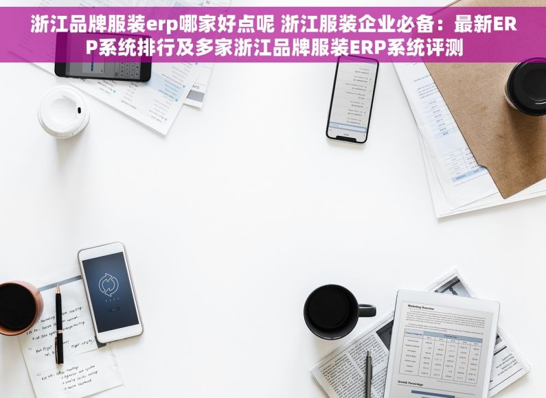 浙江品牌服装erp哪家好点呢 浙江服装企业必备：最新ERP系统排行及多家浙江品牌服装ERP系统评测