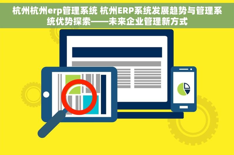 杭州杭州erp管理系统 杭州ERP系统发展趋势与管理系统优势探索——未来企业管理新方式