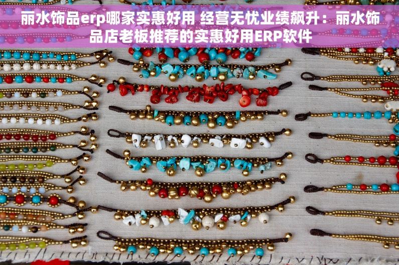丽水饰品erp哪家实惠好用 经营无忧业绩飙升：丽水饰品店老板推荐的实惠好用ERP软件