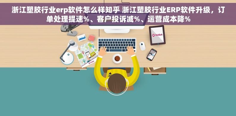 浙江塑胶行业erp软件怎么样知乎 浙江塑胶行业ERP软件升级，订单处理提速%、客户投诉减%、运营成本降%