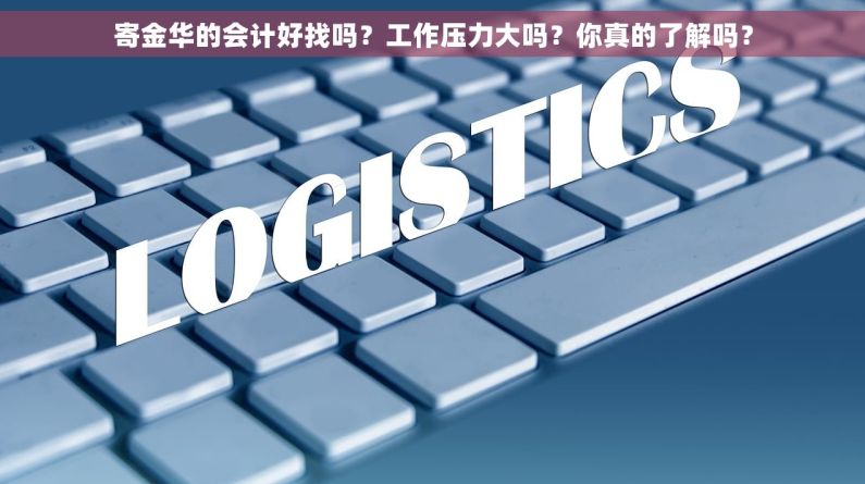 寄金华的会计好找吗？工作压力大吗？你真的了解吗？