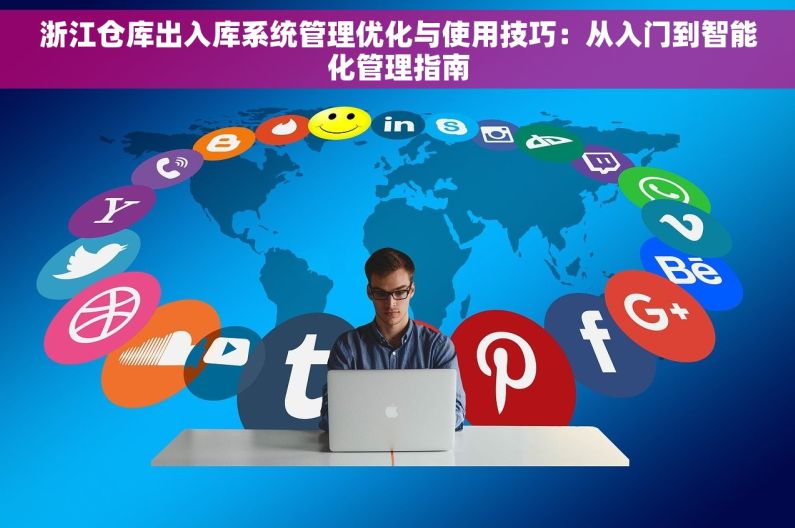 浙江仓库出入库系统管理优化与使用技巧：从入门到智能化管理指南