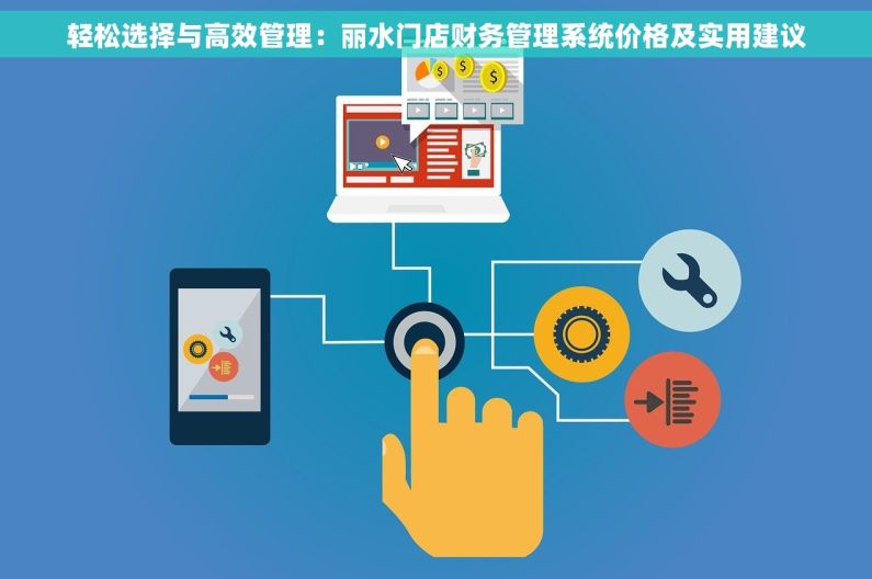 轻松选择与高效管理：丽水门店财务管理系统价格及实用建议
