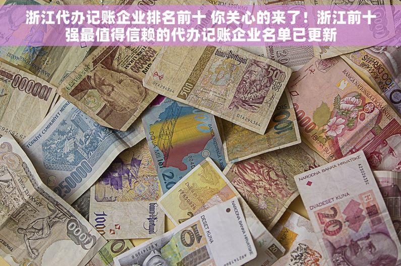 浙江代办记账企业排名前十 你关心的来了！浙江前十强最值得信赖的代办记账企业名单已更新