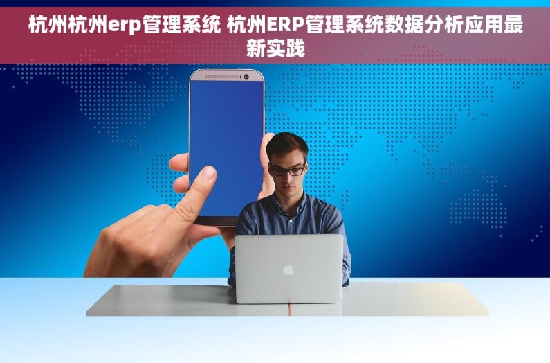 杭州杭州erp管理系统 杭州ERP管理系统数据分析应用最新实践