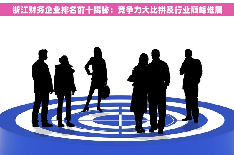 浙江财务企业排名前十揭秘：竞争力大比拼及行业巅峰谁属