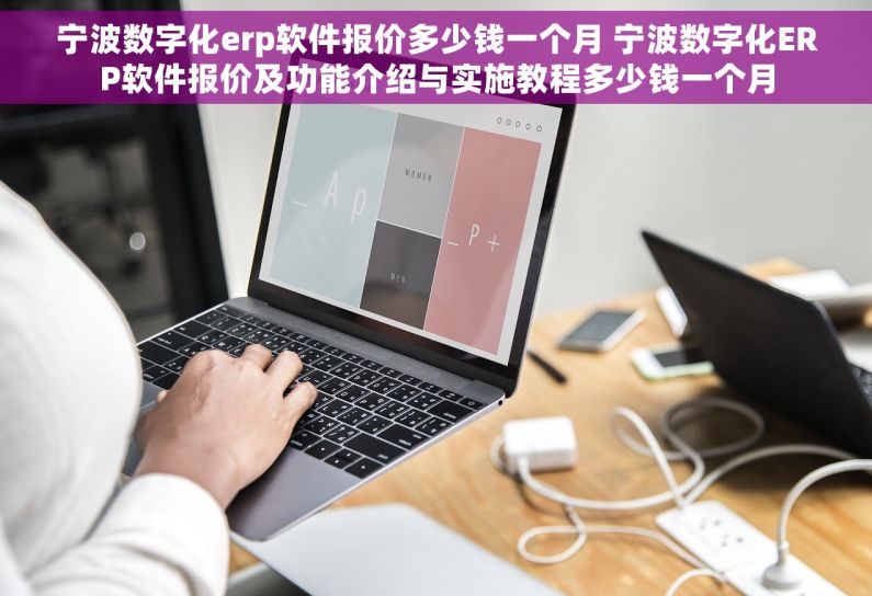 宁波数字化erp软件报价多少钱一个月 宁波数字化ERP软件报价及功能介绍与实施教程多少钱一个月