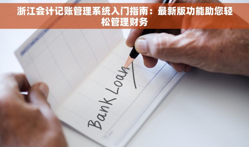 浙江会计记账管理系统入门指南：最新版功能助您轻松管理财务