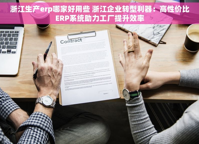 浙江生产erp哪家好用些 浙江企业转型利器：高性价比ERP系统助力工厂提升效率