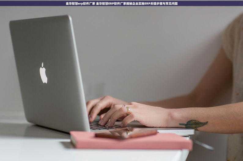 金华智慧erp软件厂家 金华智慧ERP软件厂家揭秘企业实施ERP关键步骤与常见问题