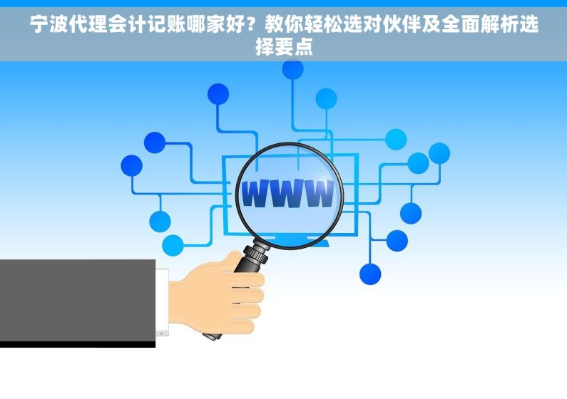 宁波代理会计记账哪家好？教你轻松选对伙伴及全面解析选择要点