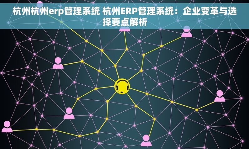 杭州杭州erp管理系统 杭州ERP管理系统：企业变革与选择要点解析
