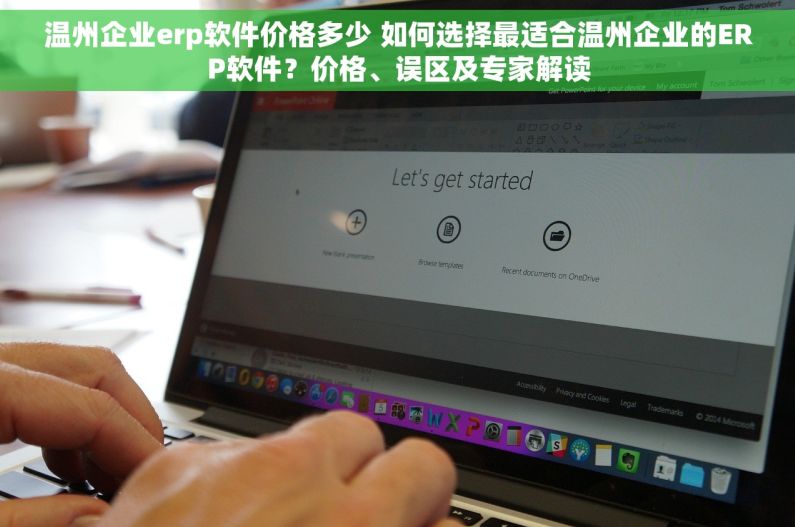 温州企业erp软件价格多少 如何选择最适合温州企业的ERP软件？价格、误区及专家解读