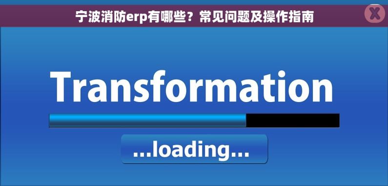 宁波消防erp有哪些？常见问题及操作指南