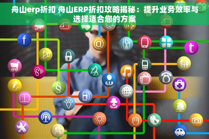 舟山erp折扣 舟山ERP折扣攻略揭秘：提升业务效率与选择适合您的方案