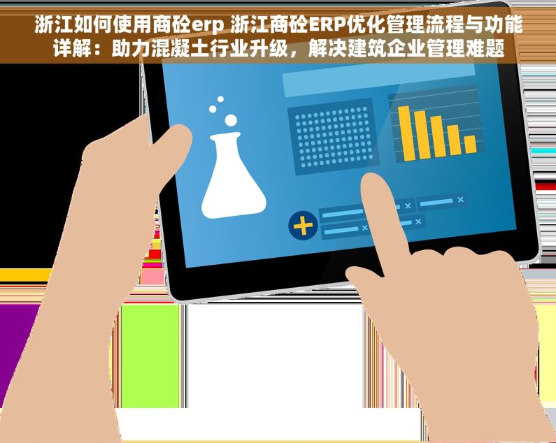 浙江如何使用商砼erp 浙江商砼ERP优化管理流程与功能详解：助力混凝土行业升级，解决建筑企业管理难题
