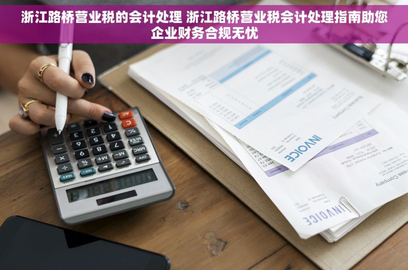 浙江路桥营业税的会计处理 浙江路桥营业税会计处理指南助您企业财务合规无忧