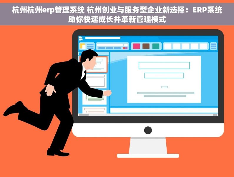 杭州杭州erp管理系统 杭州创业与服务型企业新选择：ERP系统助你快速成长并革新管理模式