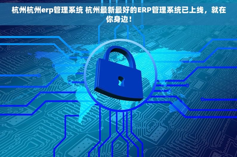 杭州杭州erp管理系统 杭州最新最好的ERP管理系统已上线，就在你身边！