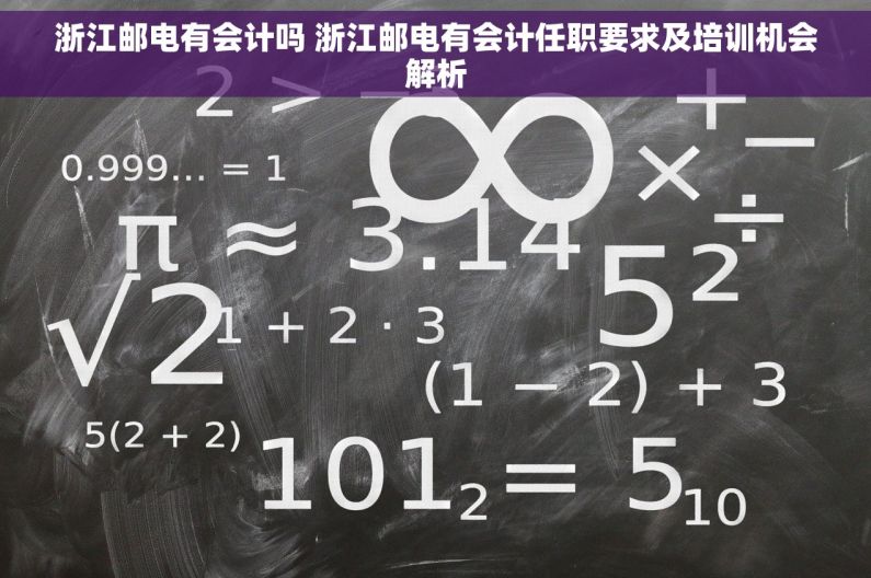 浙江邮电有会计吗 浙江邮电有会计任职要求及培训机会解析