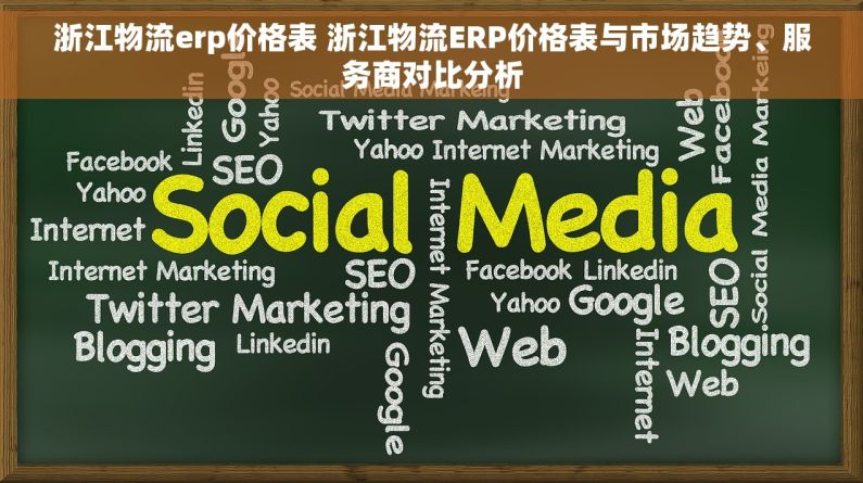 浙江物流erp价格表 浙江物流ERP价格表与市场趋势、服务商对比分析
