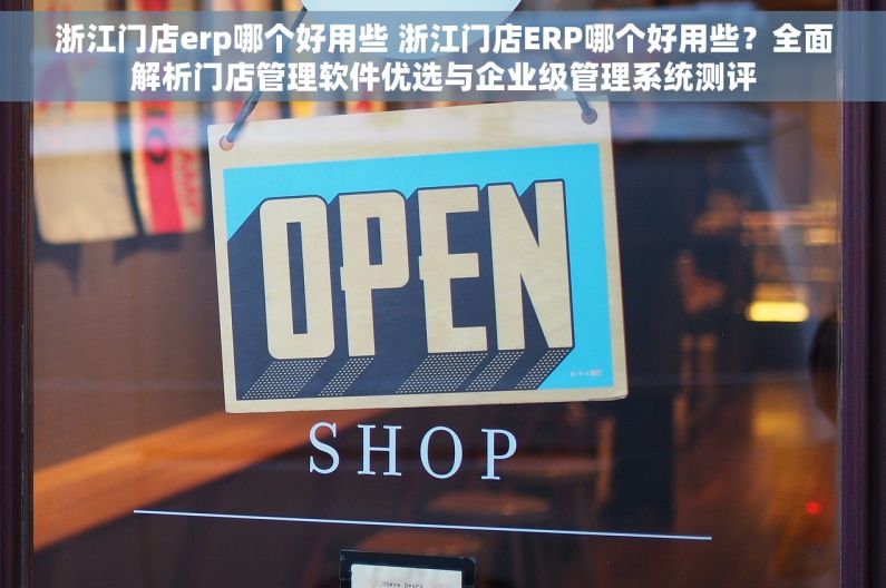 浙江门店erp哪个好用些 浙江门店ERP哪个好用些？全面解析门店管理软件优选与企业级管理系统测评