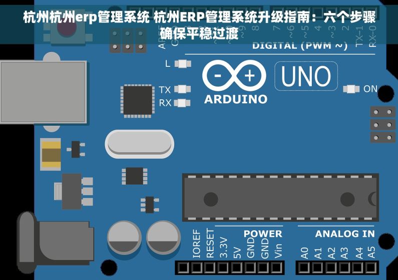 杭州杭州erp管理系统 杭州ERP管理系统升级指南：六个步骤确保平稳过渡
