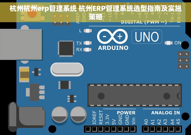 杭州杭州erp管理系统 杭州ERP管理系统选型指南及实施策略