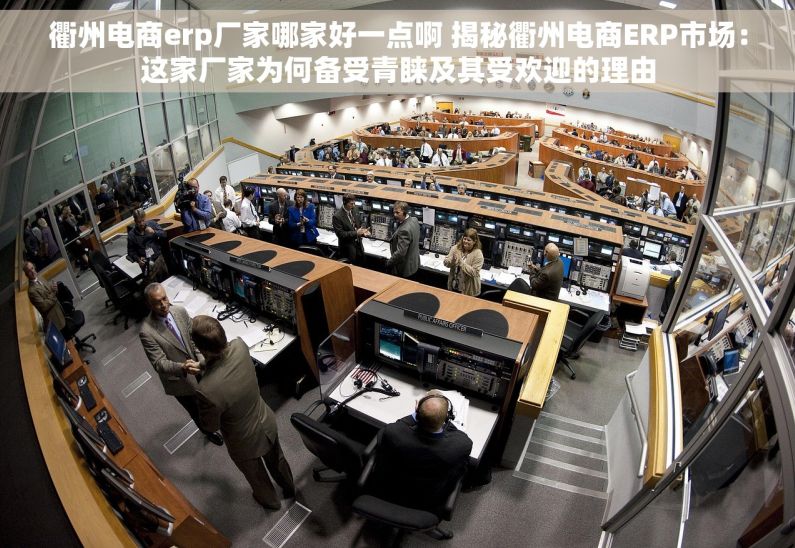 衢州电商erp厂家哪家好一点啊 揭秘衢州电商ERP市场：这家厂家为何备受青睐及其受欢迎的理由