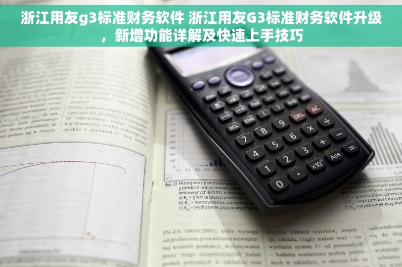 浙江用友g3标准财务软件 浙江用友G3标准财务软件升级，新增功能详解及快速上手技巧